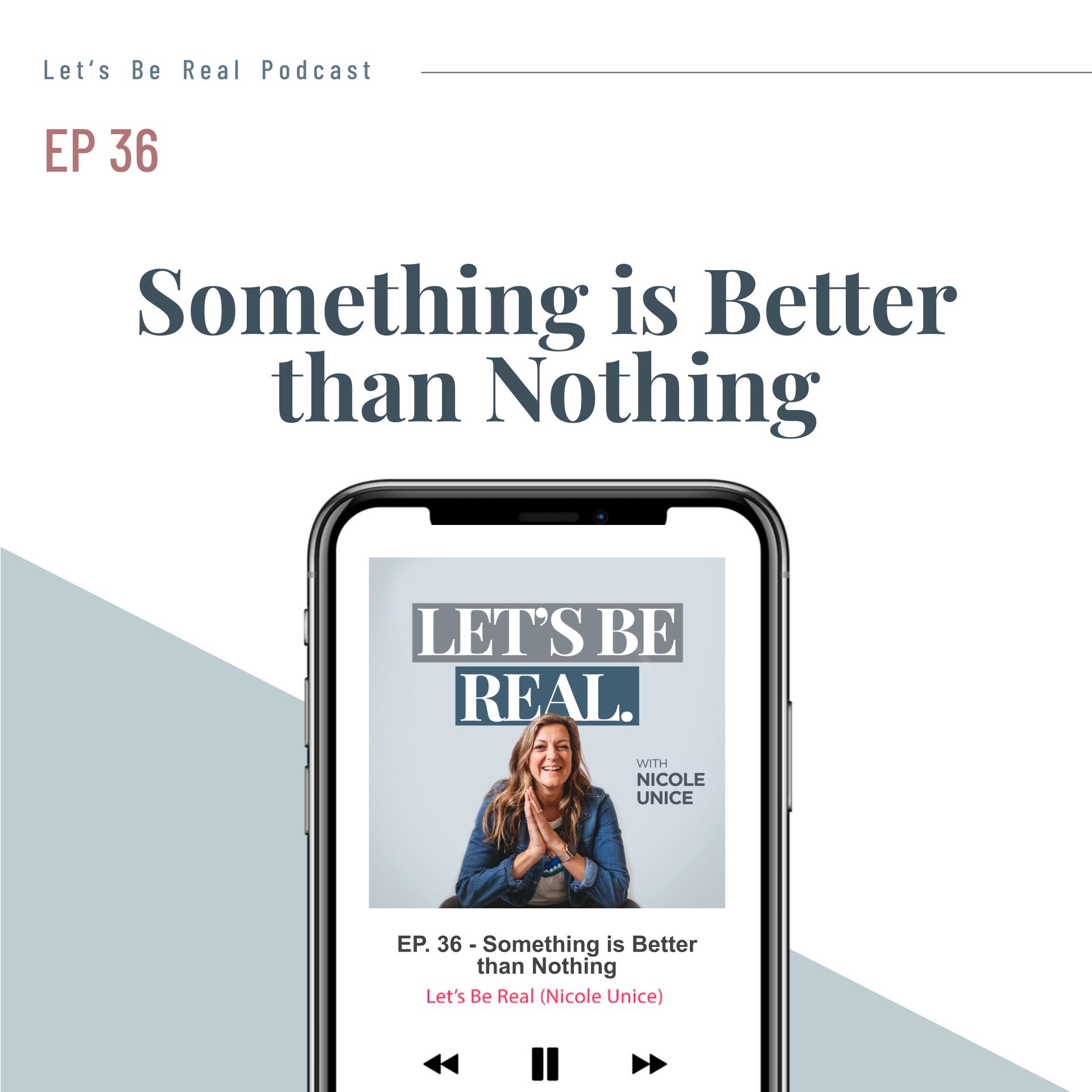 Something is Better Than Nothing | Let’s Be Real Podcast, Ep. 36