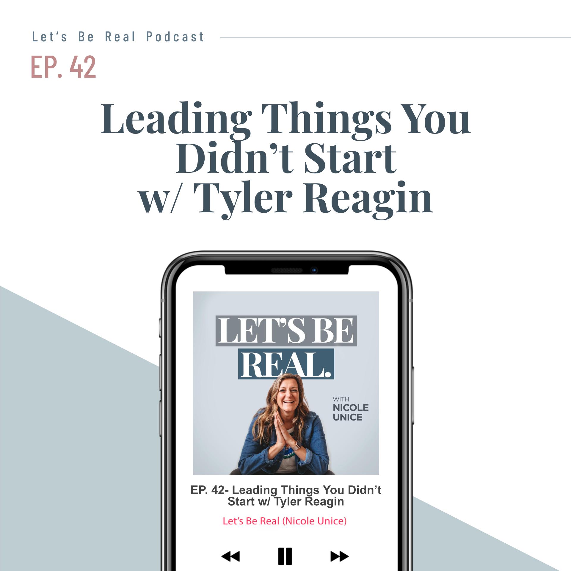 Leading Things You Didn’t Start with Tyler Reagin | Let’s Be Real Podcast, Ep. 42